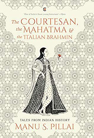 The Courtesan The Mahatma And The Italian Brahmin Tales From Indian History Kindle Edition Manu S Pillai