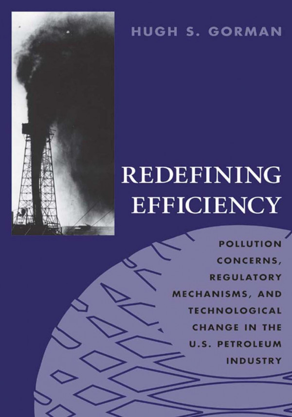 Redefining Efficiency Pollution Concerns Regulatory Mechanisms And Technological Change In The Us Petroleum Industry 1st Ed Gorman