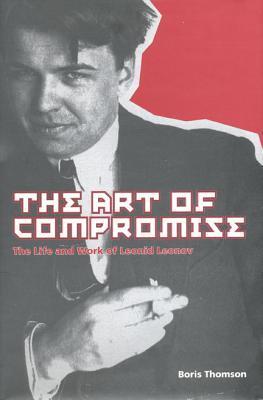 The Art Of Compromise The Life And Work Of Leonid Leonov 18991994 Hardcover Boris Thomson