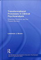 Transformational Processes In Clinical Psychoanalysis Dreaming Emotions And The Present Moment Brown