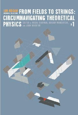 From Fields To Strings Circumnavigating Theoretical Physics Ian Kogan Memorial Collection In 3 Volumes Hardcover M Shifman