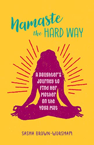 Namaste The Hard Way A Daughters Journey To Find Her Mother On The Yoga Mat Original Retail Sasha Brownworsham