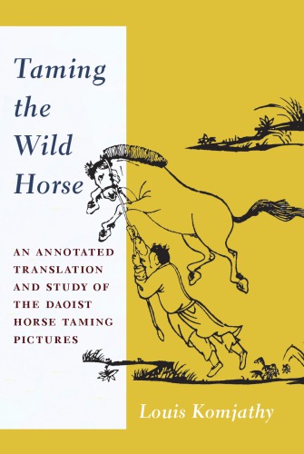 Taming The Wild Horse An Annotated Translation And Study Of The Daoist Horse Taming Pictures Louis Komjathy