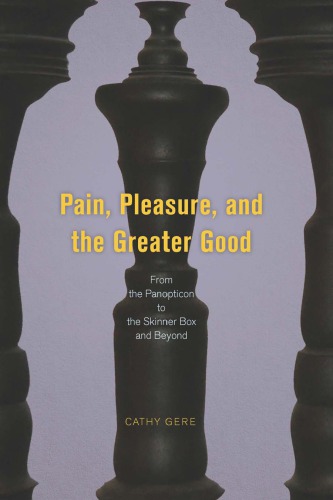 Pain Pleasure And The Greater Good From The Panopticon To The Skinner Box And Beyond Cathy Gere