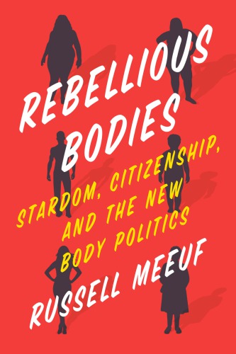 Rebellious Bodies Stardom Citizenship And The New Body Politics Russell Meeuf