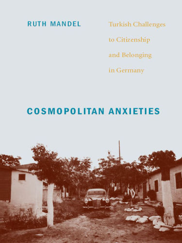 Cosmopolitan Anxieties Turkish Challenges To Citizenship And Belonging In Germany Ruth Mandel