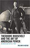 Theodore Roosevelt And The Art Of American Power An American For All Time Hardcover William R Nester