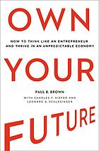 Own Your Future How To Think Like An Entrepreneur And Thrive In An Unpredictable Economy Brown