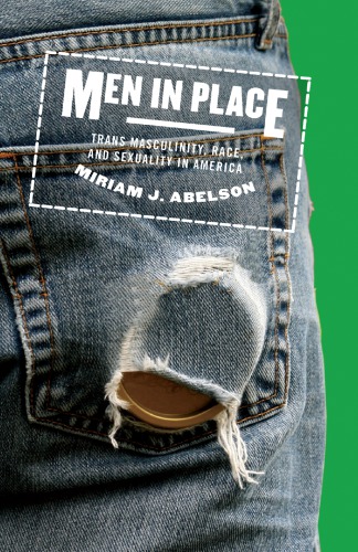 Men In Place Trans Masculinity Race And Sexuality In America Miriam J Abelson