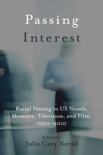 Passing Interest Racial Passing In Us Novels Memoirs Television And Film 19902010 Julie Cary Nerad