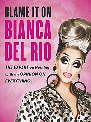 Blame It On Bianca Del Rio The Expert On Nothing With An Opinion On Everything Bianca Del Rio