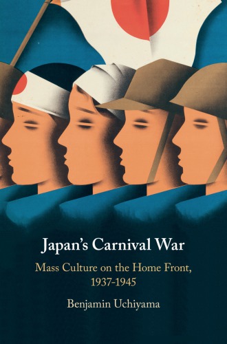 Japans Carnival War Mass Culture On The Home Front 19371945 Benjamin Uchiyama