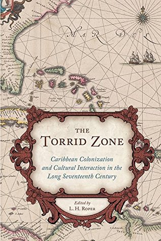 The Torrid Zone Caribbean Colonization And Cultural Interaction In The Long Seventeenth Century Caribbean Hardcover L H Roper
