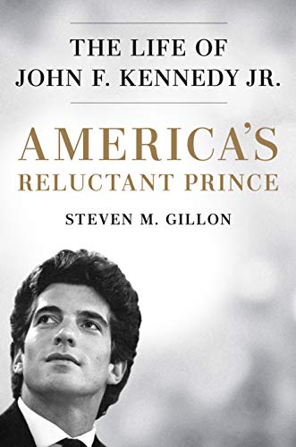 Americas Reluctant Prince The Life Of John F Kennedy Jr Original Retail Steven M Gillon