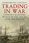 Trading In War Londons Maritime World In The Age Of Cook And Nelson Hardcover Margarette Lincoln