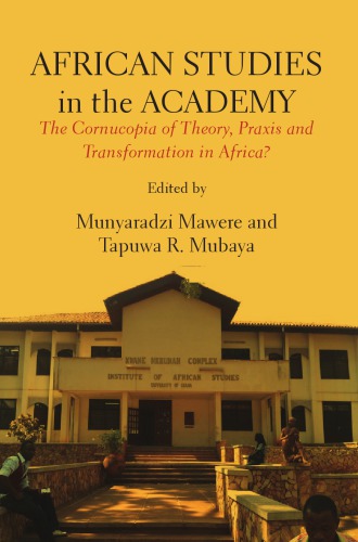 African Studies In The Academy The Cornucopia Of Theory Praxis And Transformation In Africa Munyaradzi Mawere Tapuwa R Mubaya