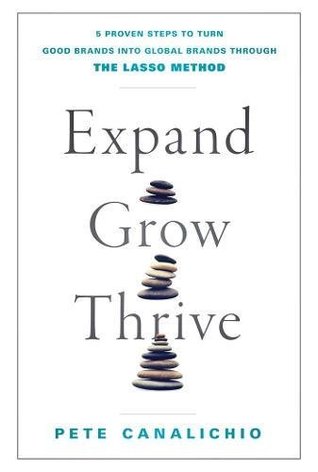 Expand Grow Thrive 5 Proven Steps To Turn Good Brands Into Global Brands Through The Lasso Method Hardcover Pete Canalichio
