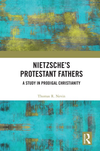 Nietzsches Protestant Fathers A Study In Prodigal Christianity Thomas R Nevin