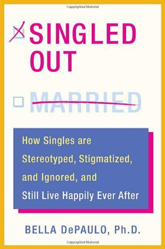 Singled Out How Singles Are Stereotyped Stigmatized And Ignored And Still Live Happily Ever After Depaulo Bella