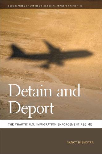 Detain And Deport The Chaotic Us Immigration Enforcement Regime Nancy Hiemstra