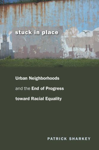 Stuck In Place Urban Neighborhoods And The End Of Progress Toward Racial Equality Patrick Sharkey