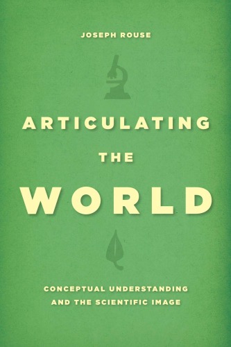 Articulating The World Conceptual Understanding And The Scientific Image Joseph Rouse