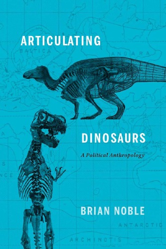 Articulating Dinosaurs A Political Anthropology Brian Noble