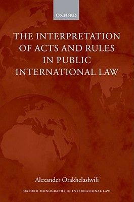 The Interpretation Of Acts And Rules In Public International Law 1st Edition Alexander Orakhelashvili