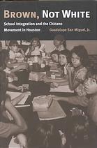 Brown Not White School Integration And The Chicano Movement In Houston San Miguel