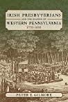 Irish Presbyterians And The Shaping Of Western Pennsylvania 17701830 Hardcover Peter E Gilmore