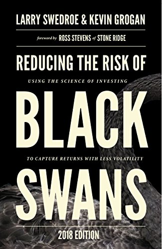 Reducing The Risk Of Black Swans Using The Science Of Investing To Capture Returns With Less Volatility 2018 Edition Original Retail Larry Swedroe