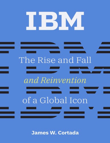 Ibm The Rise And Fall And Reinvention Of A Global Icon James W Cortada