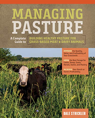 Managing Pasture A Complete Guide To Building Healthy Pasture For Grassbased Meat Dairy Animals 1st Edition Dale Strickler