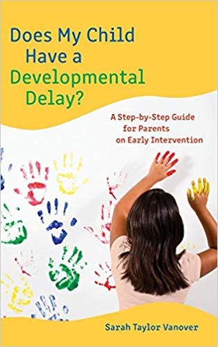 Does My Child Have A Developmental Delay A Stepbystep Guide For Parents On Early Intervention 1st Edition Sarah Taylor Vanover