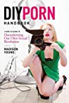 Diy Porn Handbook A Howto Guide To Documenting Our Own Sexual Revolution Madison Young