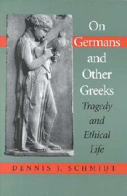 On Germans And Other Greeks Tragedy And Ethical Life Paperback Dennis J Schmidt