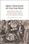 Qing Travelers To The Far West Diplomacy And The Information Order In Late Imperial China Jenny Huangfu Day