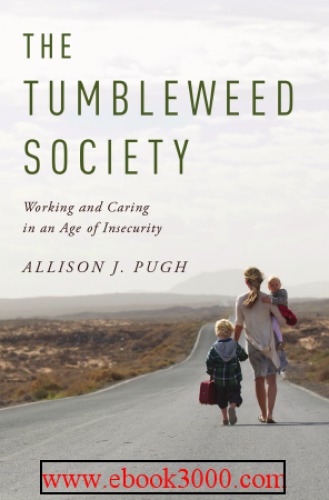 The Tumbleweed Society Working And Caring In An Age Of Insecurity Allison J Pugh