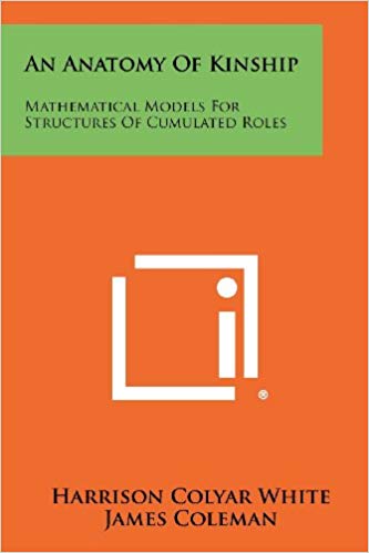 An Anatomy Of Kinship Mathematical Models For Structures Of Cumulated Roles Harrison Colyar White