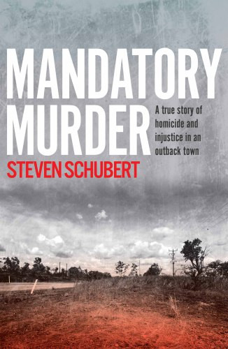 Mandatory Murder A True Story Of Homicide And Injustice In An Outback Town Steven Schubert