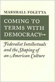 Coming To Terms With Democracy Federalist Intellectuals And The Shaping Of An American Culture 18001828 Hardcover Marshall Foletta