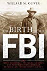 The Birth Of The Fbi Teddy Roosevelt The Secret Service And The Fight Over Americas Premier Law Enforcement Agency Willard M Oliver
