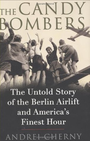 The Candy Bombers The Untold Story Of The Berlin Airlift And Americas Finest Hour Andrei Cherny
