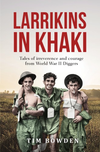 Larrikins In Khaki Tales Of Irreverence And Courage From World War Ii Diggers Bowden