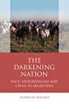 The Darkening Nation Race Neoliberalism And Crisis In Argentina Paperback Ignacio Aguil