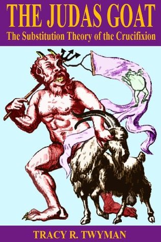 The Judas Goat The Substitution Theory Of The Crucifixion Kindle Edition Tracy R Twyman