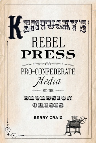 Kentuckys Rebel Press Proconfederate Media And The Secession Crisis Hardcover Berry Craig