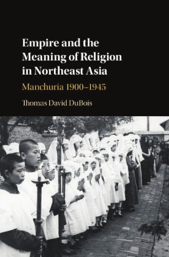 Empire And The Meaning Of Religion In Northeast Asia Manchuria 19001945 Thomas David Dubois