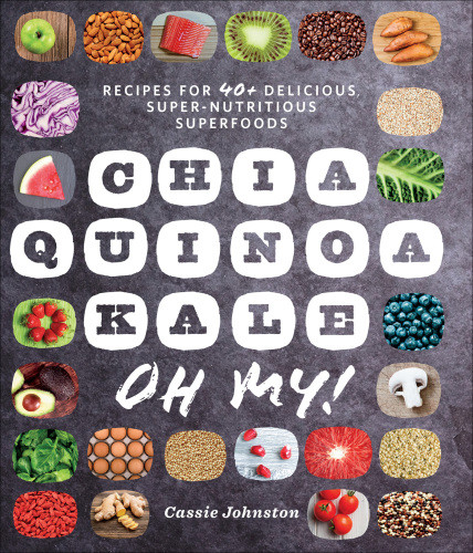 Chia Quinoa Kale Oh My Recipes For 40 Delicious Supernutritious Superfoods 1st Edicin Cassie Johnston