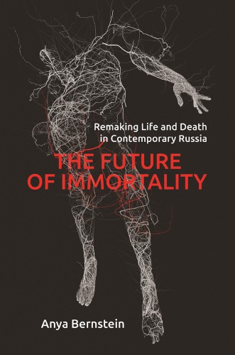 The Future Of Immortality Remaking Life And Death In Contemporary Russia Anya Bernstein